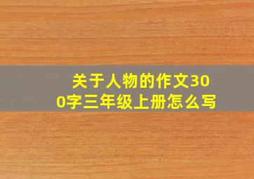 关于人物的作文300字三年级上册怎么写