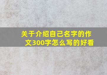 关于介绍自己名字的作文300字怎么写的好看