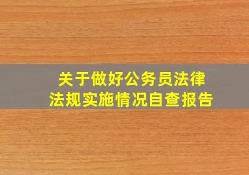 关于做好公务员法律法规实施情况自查报告