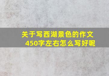 关于写西湖景色的作文450字左右怎么写好呢