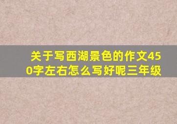 关于写西湖景色的作文450字左右怎么写好呢三年级