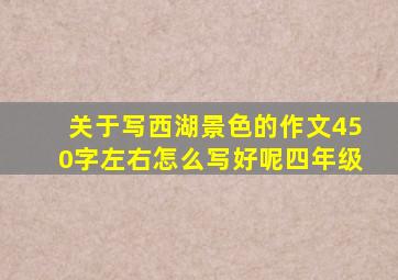 关于写西湖景色的作文450字左右怎么写好呢四年级