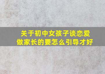 关于初中女孩子谈恋爱做家长的要怎么引导才好