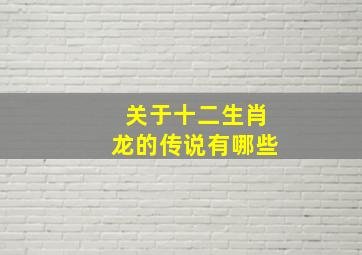 关于十二生肖龙的传说有哪些