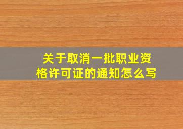 关于取消一批职业资格许可证的通知怎么写