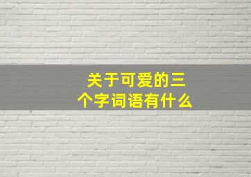 关于可爱的三个字词语有什么