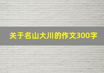 关于名山大川的作文300字