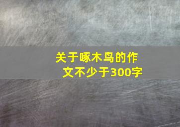 关于啄木鸟的作文不少于300字