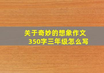 关于奇妙的想象作文350字三年级怎么写