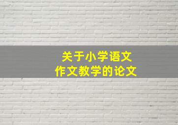 关于小学语文作文教学的论文