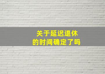 关于延迟退休的时间确定了吗