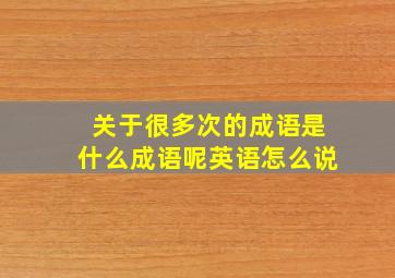 关于很多次的成语是什么成语呢英语怎么说