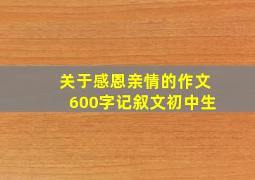 关于感恩亲情的作文600字记叙文初中生