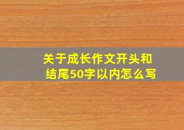 关于成长作文开头和结尾50字以内怎么写