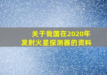 关于我国在2020年发射火星探测器的资料