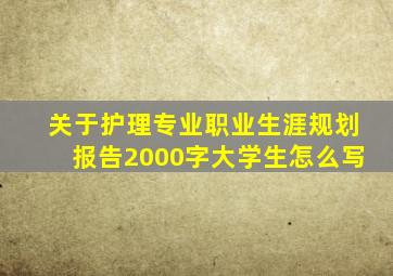 关于护理专业职业生涯规划报告2000字大学生怎么写