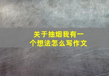 关于抽烟我有一个想法怎么写作文