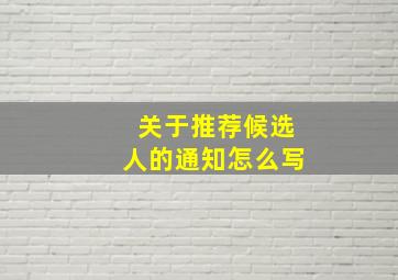 关于推荐候选人的通知怎么写