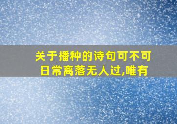 关于播种的诗句可不可日常离落无人过,唯有