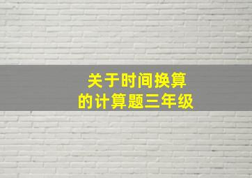 关于时间换算的计算题三年级