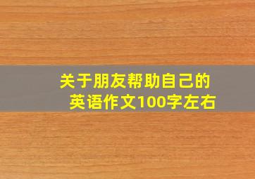 关于朋友帮助自己的英语作文100字左右