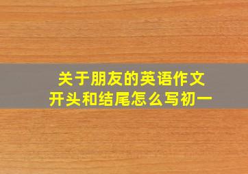 关于朋友的英语作文开头和结尾怎么写初一