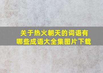 关于热火朝天的词语有哪些成语大全集图片下载