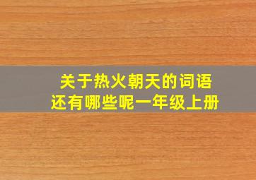 关于热火朝天的词语还有哪些呢一年级上册