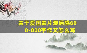 关于爱国影片观后感600-800字作文怎么写