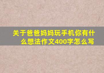 关于爸爸妈妈玩手机你有什么想法作文400字怎么写