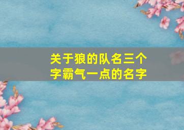 关于狼的队名三个字霸气一点的名字