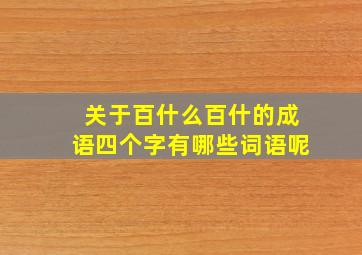 关于百什么百什的成语四个字有哪些词语呢