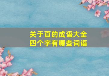 关于百的成语大全四个字有哪些词语