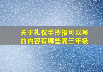 关于礼仪手抄报可以写的内容有哪些呢三年级