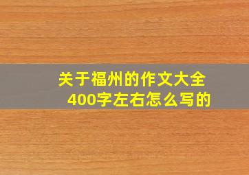 关于福州的作文大全400字左右怎么写的