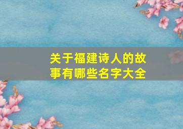 关于福建诗人的故事有哪些名字大全