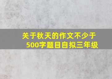 关于秋天的作文不少于500字题目自拟三年级