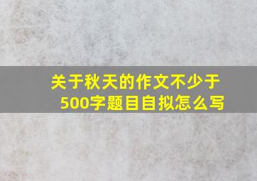 关于秋天的作文不少于500字题目自拟怎么写