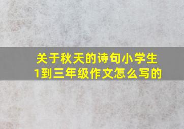 关于秋天的诗句小学生1到三年级作文怎么写的