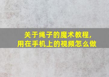 关于绳子的魔术教程,用在手机上的视频怎么做