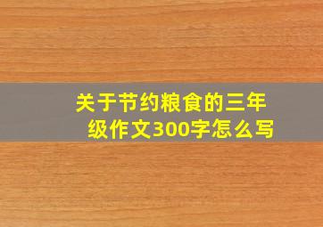 关于节约粮食的三年级作文300字怎么写