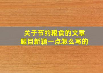 关于节约粮食的文章题目新颖一点怎么写的