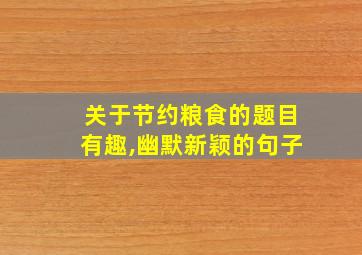 关于节约粮食的题目有趣,幽默新颖的句子