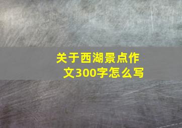 关于西湖景点作文300字怎么写