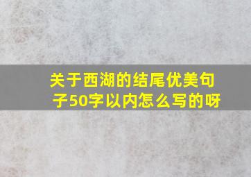 关于西湖的结尾优美句子50字以内怎么写的呀