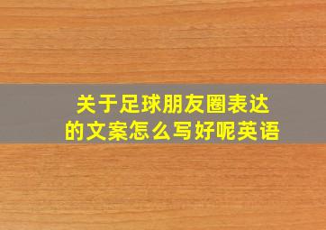 关于足球朋友圈表达的文案怎么写好呢英语