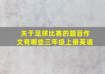 关于足球比赛的题目作文有哪些三年级上册英语