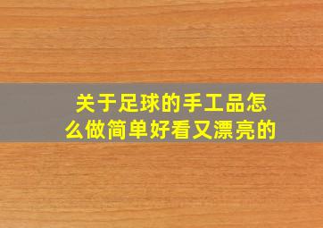 关于足球的手工品怎么做简单好看又漂亮的