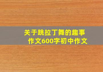 关于跳拉丁舞的趣事作文600字初中作文