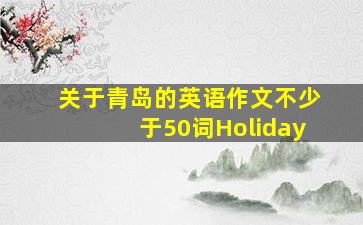 关于青岛的英语作文不少于50词Holiday